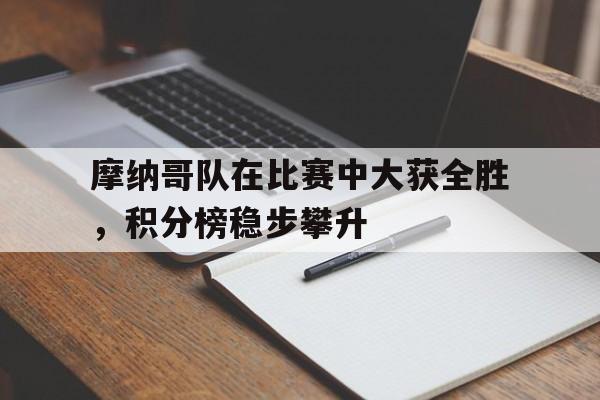 包含摩纳哥队在比赛中大获全胜，积分榜稳步攀升的词条
