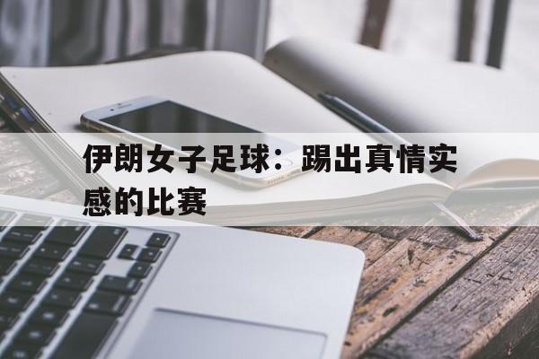 伊朗女子足球：踢出真情实感的比赛
