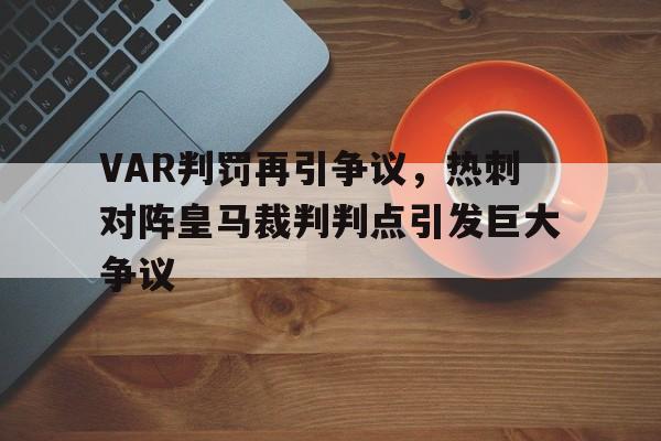 VAR判罚再引争议，热刺对阵皇马裁判判点引发巨大争议